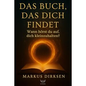 Dirksen, Markus Das Buch, das dich findet: Wann hörst du auf, dich kleinzuhalten Dirksen, Markus Das Buch, das dich findet: Wann hörst du auf, dich kleinzuhalten