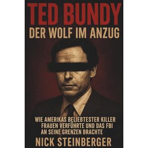 Steinberger, Nick Ted Bundy – Der Wolf im Anzug: Wie Amerikas beliebtester Killer Frauen verführte und das FBI an seine Grenzen brachte (True Crime Akten – Die berüchtigtsten Killer der Weltgeschichte) Steinberger, Nick Ted Bundy – Der Wolf im Anzug: Wie Amerikas beliebtester Killer Frauen verführte und das FBI an seine Grenzen brachte (True Crime Akten – Die berüchtigtsten Killer der Weltgeschichte)
