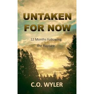 Wyler, C O Untaken for Now: 12 Months Following the Rapture: 4 (End Times) Wyler, C O Untaken for Now: 12 Months Following the Rapture: 4 (End Times)