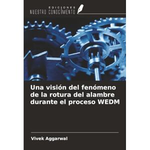 Aggarwal, Vivek Una visión del fenómeno de la rotura del alambre durante el proceso WEDM Aggarwal, Vivek Una visión del fenómeno de la rotura del alambre durante el proceso WEDM