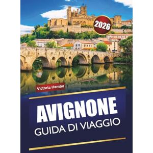 Hamby, Victoria AVIGNONE GUIDA DI VIAGGIO 2026: Scopri gemme nascoste, monumenti storici, cucina locale ed esperienze culturali nel sud della Francia Hamby, Victoria AVIGNONE GUIDA DI VIAGGIO 2026: Scopri gemme nascoste, monumenti storici, cucina locale ed esperienze culturali nel sud della Francia
