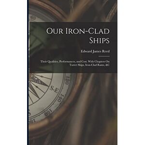 Reed, Edward James Our Iron-Clad Ships: Their Qualities, Performances, and Cost. With Chapters On Turret Ships, Iron-Clad Rams, &c Reed, Edward James Our Iron-Clad Ships: Their Qualities, Performances, and Cost. With Chapters On Turret Ships, Iron-Clad Rams, &c
