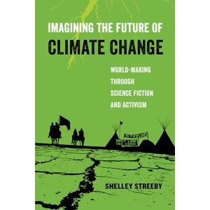 Streeby, Shelley Imagining the Future of Climate Change: World-Making through Science Fiction and Activism: 5 (American Studies Now: Critical Histories of the Present) Streeby, Shelley Imagining the Future of Climate Change: World-Making through Science Fiction and Activism: 5 (American Studies Now: Critical Histories of the Present)