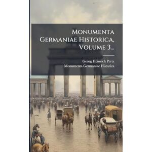 Pertz, Georg Heinrich Monumenta Germaniae Historica, Volume 3... Pertz, Georg Heinrich Monumenta Germaniae Historica, Volume 3...