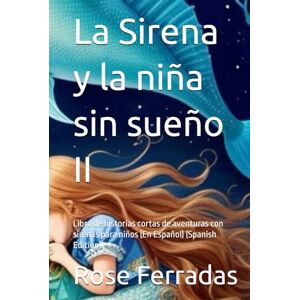 Ferradas, Rose La Sirena y la niña sin sueño II: Libro de historias cortas de aventuras con sirenas para niños (En Español) (Spanish Edition) Ferradas, Rose La Sirena y la niña sin sueño II: Libro de historias cortas de aventuras con sirenas para niños (En Español) (Spanish Edition)
