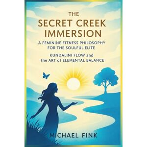 Fink, Michael The Secret Creek Immersion: A Feminine Fitness Philosophy for the Soulful Elite: Kundalini Flow and the Art of Elemental Balance (SUPERFLOWBALANCE: The Feminine Art of Reconnection) Fink, Michael The Secret Creek Immersion: A Feminine Fitness Philosophy for the Soulful Elite: Kundalini Flow and the Art of Elemental Balance (SUPERFLOWBALANCE: The Feminine Art of Reconnection)
