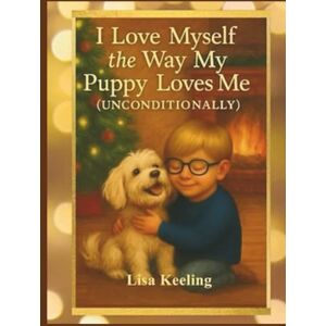 Keeling, Lisa I Love Myself the Way My Puppy Loves Me (Unconditionally): How One Boy Learned to Love Himself the Way His Puppy Always Did — Bravely, Kindly, and Unconditionally. Keeling, Lisa I Love Myself the Way My Puppy Loves Me (Unconditionally): How One Boy Learned to Love Himself the Way His Puppy Always Did — Bravely, Kindly, and Unconditionally.