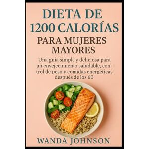 Johnson, Wanda DIETA DE 1200 CALORÍAS PARA MUJERES MAYORES: Una guía simple y deliciosa para un envejecimiento saludable, control de peso y comidas energéticas después de los 60 Johnson, Wanda DIETA DE 1200 CALORÍAS PARA MUJERES MAYORES: Una guía simple y deliciosa para un envejecimiento saludable, control de peso y comidas energéticas después de los 60