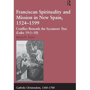Turley, Steven E. Franciscan Spirituality and Mission in New Spain, 1524-1599: Conflict Beneath the Sycamore Tree (Luke 19:1-10) (Catholic Christendom, 1300-1700) Turley, Steven E. Franciscan Spirituality and Mission in New Spain, 1524-1599: Conflict Beneath the Sycamore Tree (Luke 19:1-10) (Catholic Christendom, 1300-1700)