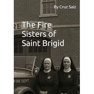 Saiz, Cruz The Fire Sisters of Saint Brigid: When faith met flame, silence broke. Saiz, Cruz The Fire Sisters of Saint Brigid: When faith met flame, silence broke.