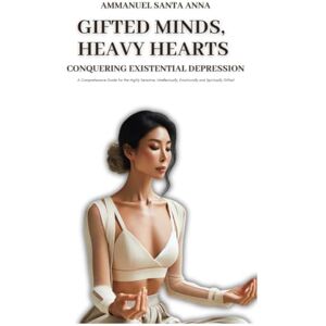 Santa Anna, Ammanuel Gifted Minds, Heavy Hearts: Conquering Existential Depression: A Comprehensive Guide for the Highly Sensitive, Intellectually, Emotionally and Spiritually Gifted (Luminous Wellness) Santa Anna, Ammanuel Gifted Minds, Heavy Hearts: Conquering Existential Depression: A Comprehensive Guide for the Highly Sensitive, Intellectually, Emotionally and Spiritually Gifted (Luminous Wellness)