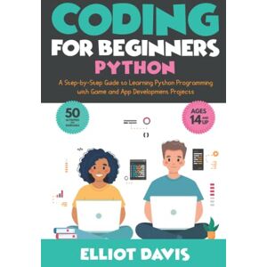 Davis, Elliot Coding for Beginners: Python: A Step-by-Step Guide to Learning Python Programing with Game and App Development Projects (Learn to Code) Davis, Elliot Coding for Beginners: Python: A Step-by-Step Guide to Learning Python Programing with Game and App Development Projects (Learn to Code)