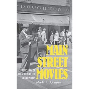 Johnson, Martin L. Main Street Movies: The History of Local Film in the United States (Cinema and the American Experience) Johnson, Martin L. Main Street Movies: The History of Local Film in the United States (Cinema and the American Experience)