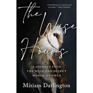 Darlington, Miriam The Wise Hours: A Journey Into the Wild and Secret World of Owls Darlington, Miriam The Wise Hours: A Journey Into the Wild and Secret World of Owls