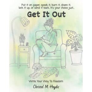 Hoydic, Christel Get It Out Journal: Put it on paper, speak it, burn it, share it, lock it up, or send it back. It's your choice just... Hoydic, Christel Get It Out Journal: Put it on paper, speak it, burn it, share it, lock it up, or send it back. It's your choice just...