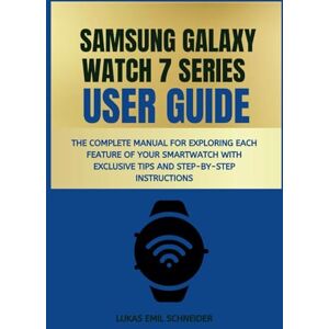 Emil Schneider, Lukas SAMSUNG GALAXY WATCH 7 SERIES USER GUIDE: The Complete Manual for Exploring Each Feature of Your Smartwatch with Exclusive Tips and Step-by-Step ... Guides for Mastering Your Samsung Gadgets) Emil Schneider, Lukas SAMSUNG GALAXY WATCH 7 SERIES USER GUIDE: The Complete Manual for Exploring Each Feature of Your Smartwatch with Exclusive Tips and Step-by-Step ... Guides for Mastering Your Samsung Gadgets)