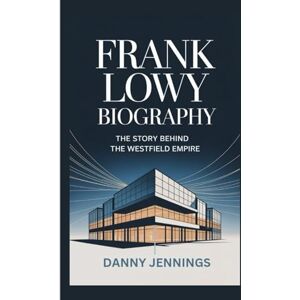 Jennings, Danny FRANK LOWY BIOGRAPHY: The Story Behind the Westfield Empire Jennings, Danny FRANK LOWY BIOGRAPHY: The Story Behind the Westfield Empire