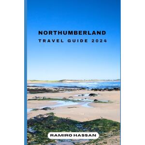 Hassan, Ramiro NORTHUMBERLAND TRAVEL GUIDE 2024: Exploring the Hidden Gems and Sun-Soaked Splendor of Northumberland in 2024 (DREAM DESTINATIONS) Hassan, Ramiro NORTHUMBERLAND TRAVEL GUIDE 2024: Exploring the Hidden Gems and Sun-Soaked Splendor of Northumberland in 2024 (DREAM DESTINATIONS)