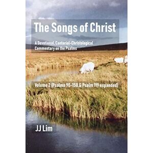 Lim, JJ The Songs of Christ: A Devotional, Cantorial-Christological Commentary of the Psalms (Volume 2: Psalms 90-150 & Psalm 119 expanded) Lim, JJ The Songs of Christ: A Devotional, Cantorial-Christological Commentary of the Psalms (Volume 2: Psalms 90-150 & Psalm 119 expanded)