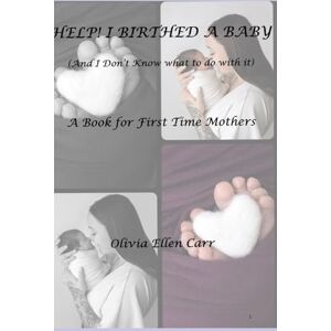Carr, OC Olivia Ellen HELP! I BIRTHED A BABY (And I Don’t Know what to do with it): A book for first time mothers Carr, OC Olivia Ellen HELP! I BIRTHED A BABY (And I Don’t Know what to do with it): A book for first time mothers