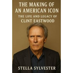 Sylvester, Stella The Making of an American Icon: The Life and Legacy of Clint Eastwood Sylvester, Stella The Making of an American Icon: The Life and Legacy of Clint Eastwood