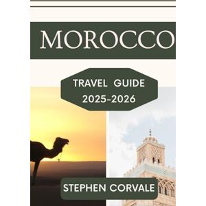 CORVALE, STEPHEN MOROCCO TRAVEL GUIDE 2025-2026: EXPLORE THE MAGIC OF THE MEDINA,THE MAJESTY OF THE SAHARA,AND THE BEAUTY OF MODERN ADVENTURES CORVALE, STEPHEN MOROCCO TRAVEL GUIDE 2025-2026: EXPLORE THE MAGIC OF THE MEDINA,THE MAJESTY OF THE SAHARA,AND THE BEAUTY OF MODERN ADVENTURES