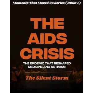 Wynn, Morgan The AIDS Crisis. ( Moments That Moved Us BOOK 1 ): The Epidemic That Reshaped Medicine and Activism. The fight for survival that redefined public health, and demanded justice. Wynn, Morgan The AIDS Crisis. ( Moments That Moved Us BOOK 1 ): The Epidemic That Reshaped Medicine and Activism. The fight for survival that redefined public health, and demanded justice.