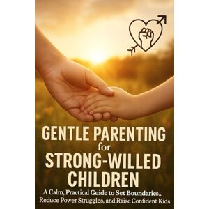 Hartwell, Elena Gentle Parenting for Strong-Willed Children: A Calm, Practical Guide to Set Boundaries, Reduce Power Struggles, and Raise Confident Kids Hartwell, Elena Gentle Parenting for Strong-Willed Children: A Calm, Practical Guide to Set Boundaries, Reduce Power Struggles, and Raise Confident Kids