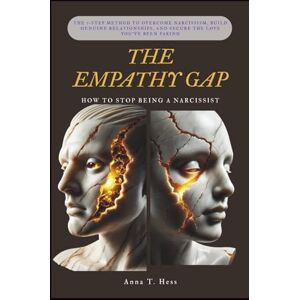 T. Hess, Anna THE EMPATHY GAP (How to Stop Being a Narcissist): The 7-Step Method to Overcome Narcissism, Build Genuine Relationships, and Secure the Love You've Been Faking T. Hess, Anna THE EMPATHY GAP (How to Stop Being a Narcissist): The 7-Step Method to Overcome Narcissism, Build Genuine Relationships, and Secure the Love You've Been Faking
