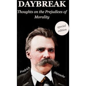 Nietzsche, Friedrich Daybreak: Thoughts on the Prejudices of Morality: Special Edition — with Modern Formatting and a New Introduction Nietzsche, Friedrich Daybreak: Thoughts on the Prejudices of Morality: Special Edition — with Modern Formatting and a New Introduction