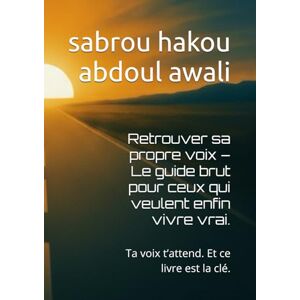 abdoul awali, sabrou hakou Retrouver sa propre voix – Le guide brut pour ceux qui veulent enfin vivre vrai.: Ta voix t’attend. Et ce livre est la clé. abdoul awali, sabrou hakou Retrouver sa propre voix – Le guide brut pour ceux qui veulent enfin vivre vrai.: Ta voix t’attend. Et ce livre est la clé.
