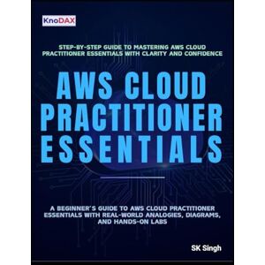 Singh, SK AWS Cloud Practitioner Essentials: A Beginner’s Guide to AWS Cloud Practitioner Essentials with Real-World Analogies, Diagrams, and Hands-On Labs Singh, SK AWS Cloud Practitioner Essentials: A Beginner’s Guide to AWS Cloud Practitioner Essentials with Real-World Analogies, Diagrams, and Hands-On Labs