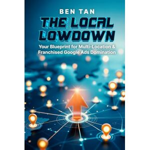 Tan, Ben THE LOCAL LOWDOWN: Your Blueprint for Multi-Location & Franchised Google Ads Domination: Google Ads How-To, Step-by-Step, and Best Practices for ... Domination For Your Unique Business Needs) Tan, Ben THE LOCAL LOWDOWN: Your Blueprint for Multi-Location & Franchised Google Ads Domination: Google Ads How-To, Step-by-Step, and Best Practices for ... Domination For Your Unique Business Needs)