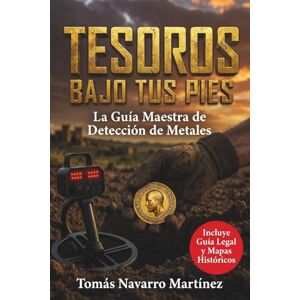 Navarro Martínez, Tomás Tesoros Bajo Tus Pies: La Guía Maestra de Detección de Metales: Domina la tecnología, usa satélites para ver lo invisible y encuentra oro y reliquias respetando la ley. Navarro Martínez, Tomás Tesoros Bajo Tus Pies: La Guía Maestra de Detección de Metales: Domina la tecnología, usa satélites para ver lo invisible y encuentra oro y reliquias respetando la ley.
