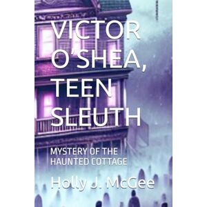 McGee, Holly J. VICTOR O’SHEA, TEEN SLEUTH: MYSTERY OF THE HAUNTED COTTAGE McGee, Holly J. VICTOR O’SHEA, TEEN SLEUTH: MYSTERY OF THE HAUNTED COTTAGE