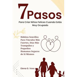 Voss 7 Pasos Para Criar Niños Felices Cuando Estás Muy Ocupado: Hábitos Sencillos Para Vínculos Más Fuertes, Días Más Tranquilos y Pequeños Humanos Seguros de Sí Mismos Voss 7 Pasos Para Criar Niños Felices Cuando Estás Muy Ocupado: Hábitos Sencillos Para Vínculos Más Fuertes, Días Más Tranquilos y Pequeños Humanos Seguros de Sí Mismos