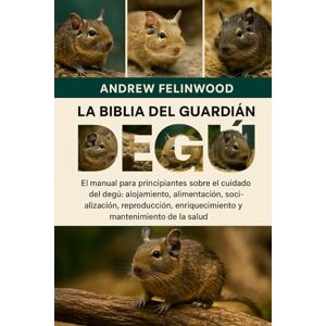 FELINWOOD, ANDREW LA BIBLIA DEL GUARDIÁN DEL DEGÚ: El manual para principiantes sobre el cuidado del degú: alojamiento, alimentación, socialización, reproducción, enriquecimiento y mantenimiento de la salud FELINWOOD, ANDREW LA BIBLIA DEL GUARDIÁN DEL DEGÚ: El manual para principiantes sobre el cuidado del degú: alojamiento, alimentación, socialización, reproducción, enriquecimiento y mantenimiento de la salud