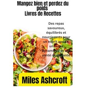 Ashcroft, Miles Livre de recettes « Mangez bien et perdez du poids »: Des repas savoureux, équilibrés et nourrissants pour un esprit apaisé, un corps dynamique et une santé rayonnante Ashcroft, Miles Livre de recettes « Mangez bien et perdez du poids »: Des repas savoureux, équilibrés et nourrissants pour un esprit apaisé, un corps dynamique et une santé rayonnante