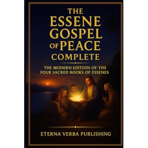 Kingswell PhD, Robert The Essene Gospel of Peace Complete: The Modern Edition of the Four Sacred Books of Essenes Kingswell PhD, Robert The Essene Gospel of Peace Complete: The Modern Edition of the Four Sacred Books of Essenes