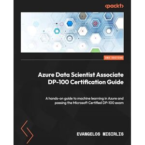 Evangelos Misirlis Azure Data Scientist Associate DP-100 Certification Guide: A hands-on guide to machine learning in Azure and passing the Microsoft Certified DP-100 exam Evangelos Misirlis Azure Data Scientist Associate DP-100 Certification Guide: A hands-on guide to machine learning in Azure and passing the Microsoft Certified DP-100 exam