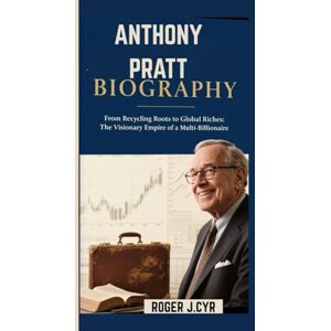J.CYR, ROGER ANTHONY PRATT BIOGRAPHY: From Recycling Roots to Global Riches: The Visionary Empire of a Multi-Billionaire J.CYR, ROGER ANTHONY PRATT BIOGRAPHY: From Recycling Roots to Global Riches: The Visionary Empire of a Multi-Billionaire