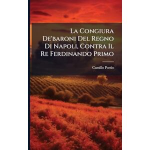 Portio, Camillo La Congiura De'baroni Del Regno Di Napoli, Contra Il Re Ferdinando Primo Portio, Camillo La Congiura De'baroni Del Regno Di Napoli, Contra Il Re Ferdinando Primo