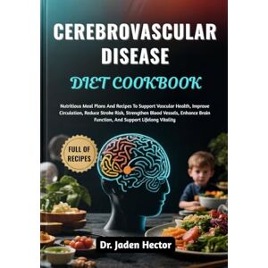 Hector, Dr. Jaden CEREBROVASCULAR DISEASE DIET COOKBOOK: Nutritious Meal Plans And Recipes To Support Vascular Health, Improve Circulation, Reduce Stroke Risk, ... Brain Function, And Support Lifelong Vitality Hector, Dr. Jaden CEREBROVASCULAR DISEASE DIET COOKBOOK: Nutritious Meal Plans And Recipes To Support Vascular Health, Improve Circulation, Reduce Stroke Risk, ... Brain Function, And Support Lifelong Vitality