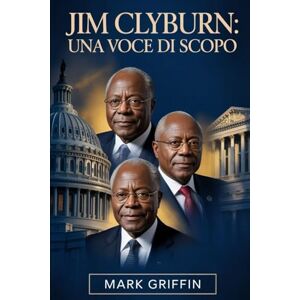 Griffin Jim Clyburn: una voce di scopo: Il viaggio di un figlio del Sud che plasmò la politica americana moderna. Griffin Jim Clyburn: una voce di scopo: Il viaggio di un figlio del Sud che plasmò la politica americana moderna.