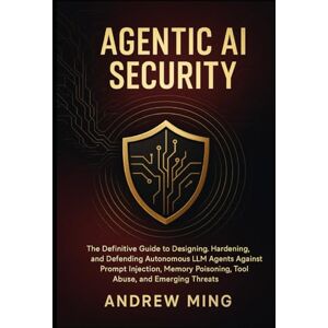 Ming, Andrew Agentic AI Security: The Definitive Guide to Designing, Hardening, and Defending Autonomous LLM Agents Against Prompt Injection, Memory Poisoning, Tool Abuse, and Emerging Threats Ming, Andrew Agentic AI Security: The Definitive Guide to Designing, Hardening, and Defending Autonomous LLM Agents Against Prompt Injection, Memory Poisoning, Tool Abuse, and Emerging Threats