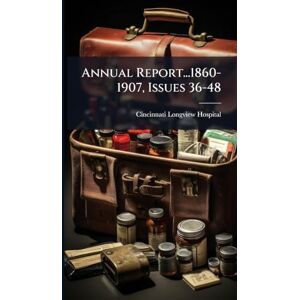 Longview Hospital, Cincinnati Annual Report...1860-1907, Issues 36-48 Longview Hospital, Cincinnati Annual Report...1860-1907, Issues 36-48