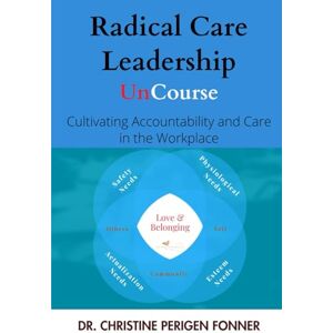 Perigen Fonner, Dr. Christine Radical Care Leadership: Cultivating Accountability and Care in the Workplace (Radical Care Leadership UnCourses) Perigen Fonner, Dr. Christine Radical Care Leadership: Cultivating Accountability and Care in the Workplace (Radical Care Leadership UnCourses)