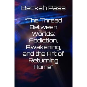 Lee “The Thread Between Worlds: Addiction, Awakening, and the Art of Returning Home” Lee “The Thread Between Worlds: Addiction, Awakening, and the Art of Returning Home”
