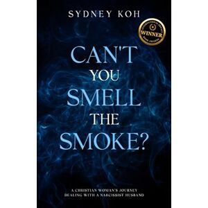 Koh, Sydney Can't You Smell the Smoke?: A Christian Woman's Journey Dealing With a Narcissist Husband Koh, Sydney Can't You Smell the Smoke?: A Christian Woman's Journey Dealing With a Narcissist Husband