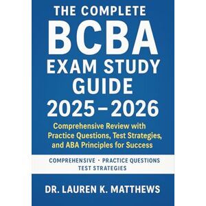 Dr. Lauren K. Matthews The Complete BCBA Exam Study Guide 2025-2026: Comprehensive Review with Practice Questions, Test Strategies, and ABA Principles for Success Dr. Lauren K. Matthews The Complete BCBA Exam Study Guide 2025-2026: Comprehensive Review with Practice Questions, Test Strategies, and ABA Principles for Success